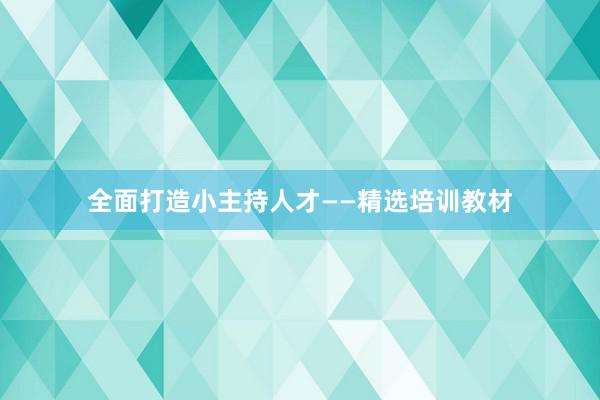 全面打造小主持人才——精选培训教材