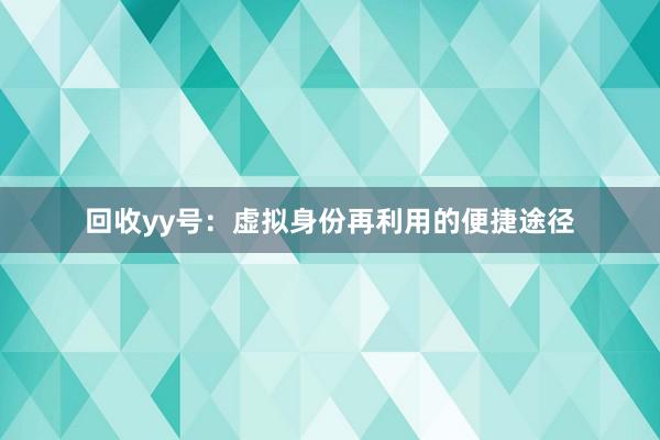 回收yy号：虚拟身份再利用的便捷途径