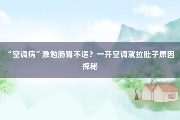 “空调病”激勉肠胃不适？一开空调就拉肚子原因探秘