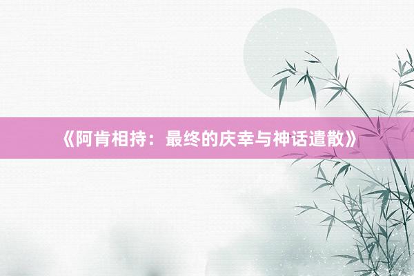 《阿肯相持：最终的庆幸与神话遣散》